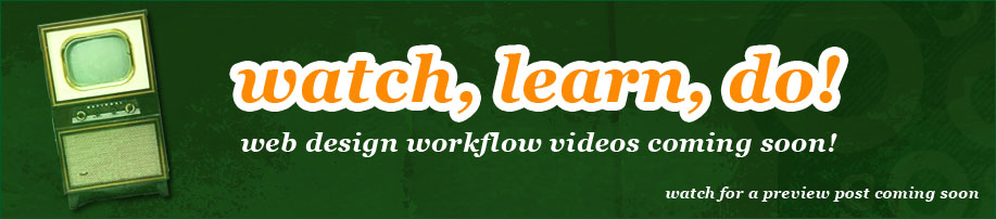 Watch, learn, do! Web design workflow videos coming soon.